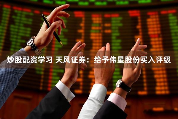 炒股配资学习 天风证券：给予伟星股份买入评级