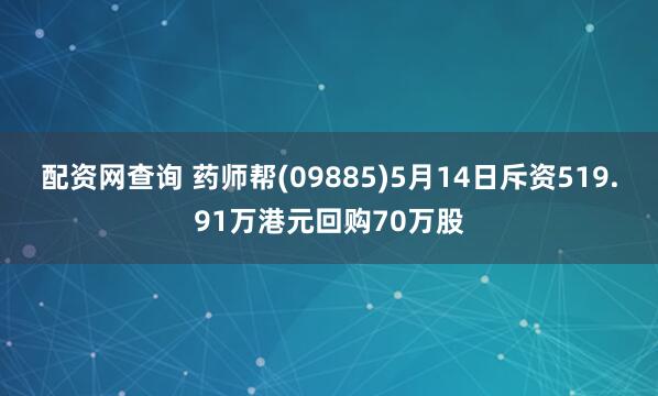 配资网查询 药师帮(09885)5月14日斥资519.91万港元回购70万股