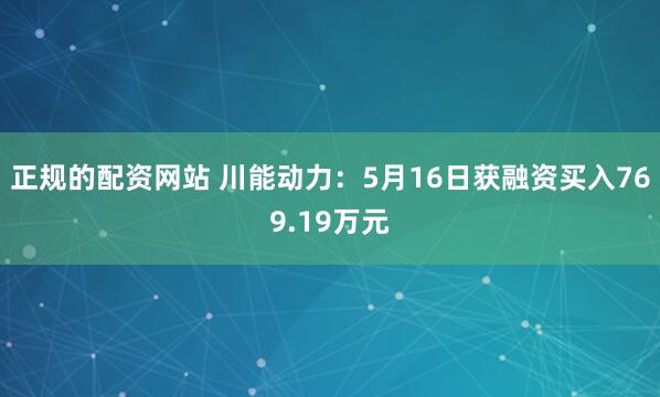 正规的配资网站 川能动力：5月16日获融资买入769.19万元