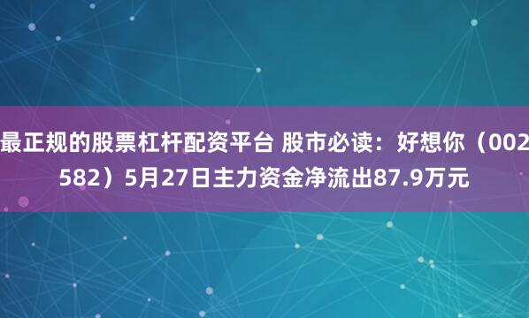 最正规的股票杠杆配资平台 股市必读：好想你（002582）5月27日主力资金净流出87.9万元