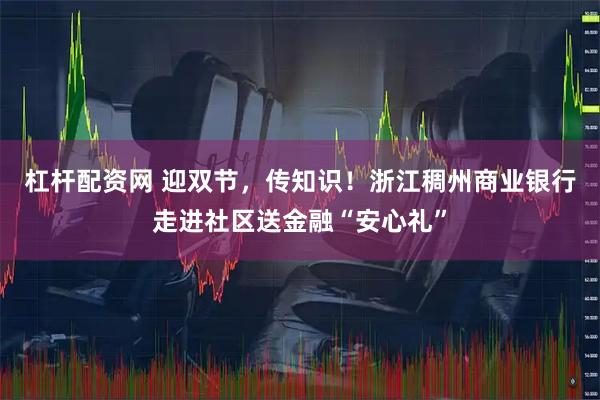 杠杆配资网 迎双节，传知识！浙江稠州商业银行走进社区送金融“安心礼”